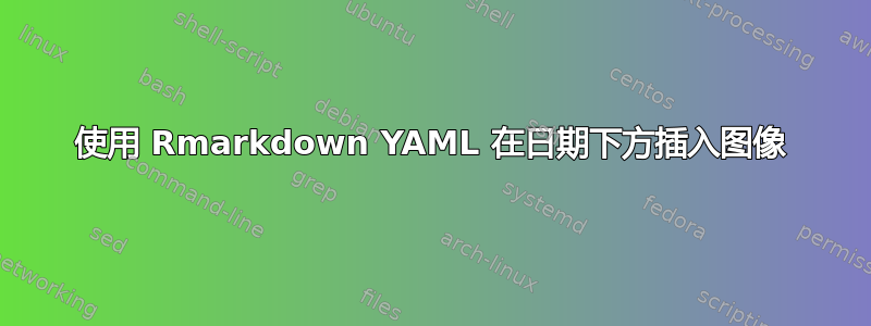 使用 Rmarkdown YAML 在日期下方插入图像