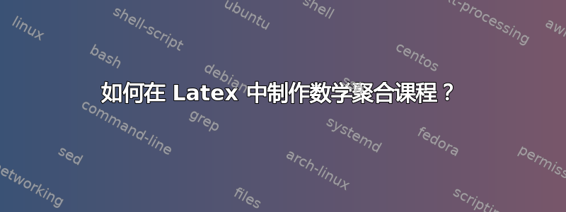 如何在 Latex 中制作数学聚合课程？