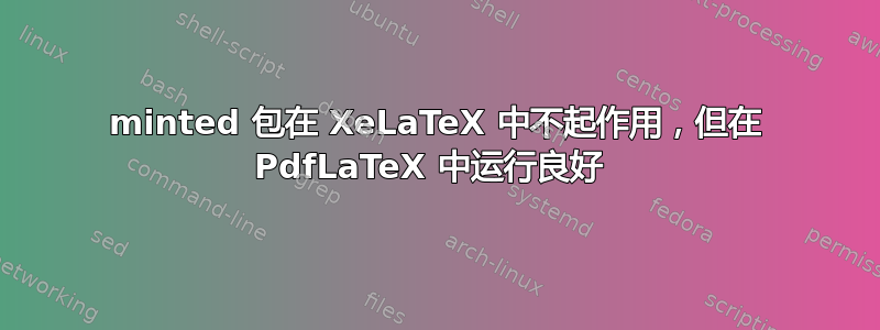 minted 包在 XeLaTeX 中不起作用，但在 PdfLaTeX 中运行良好 