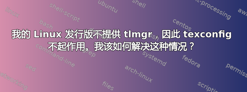 我的 Linux 发行版不提供 tlmgr，因此 texconfig 不起作用。我该如何解决这种情况？