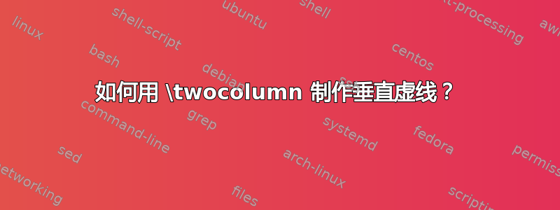 如何用 \twocolumn 制作垂直虚线？