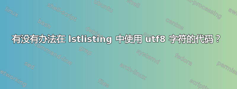 有没有办法在 lstlisting 中使用 utf8 字符的代码？