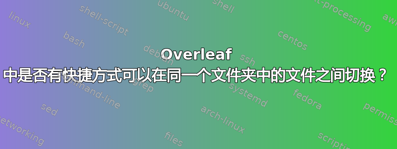 Overleaf 中是否有快捷方式可以在同一个文件夹中的文件之间切换？