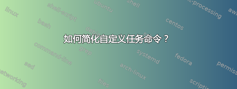 如何简化自定义任务命令？