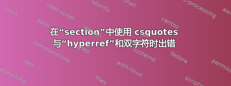 在“section”中使用 csquotes 与“hyperref”和双字符时出错