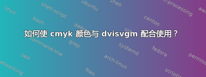 如何使 cmyk 颜色与 dvisvgm 配合使用？