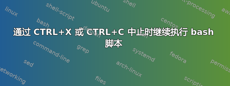 通过 CTRL+X 或 CTRL+C 中止时继续执行 bash 脚本