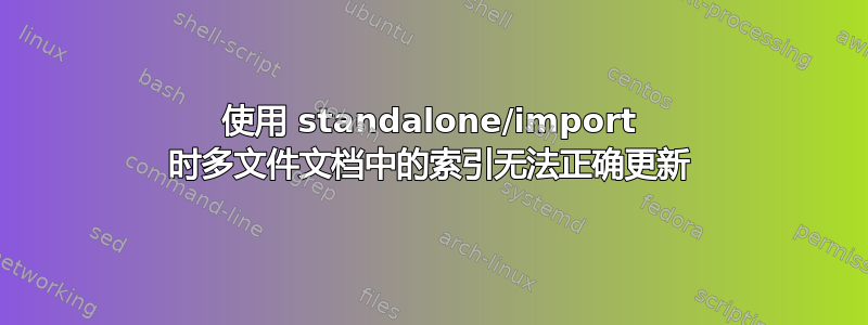 使用 standalone/import 时多文件文档中的索引无法正确更新