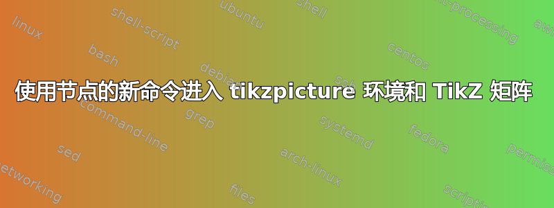 使用节点的新命令进入 tikzpicture 环境和 TikZ 矩阵