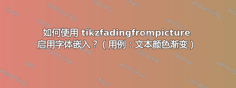 如何使用 tikzfadingfrompicture 启用字体嵌入？（用例：文本颜色渐变）