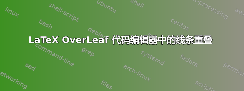 LaTeX OverLeaf 代码编辑器中的线条重叠