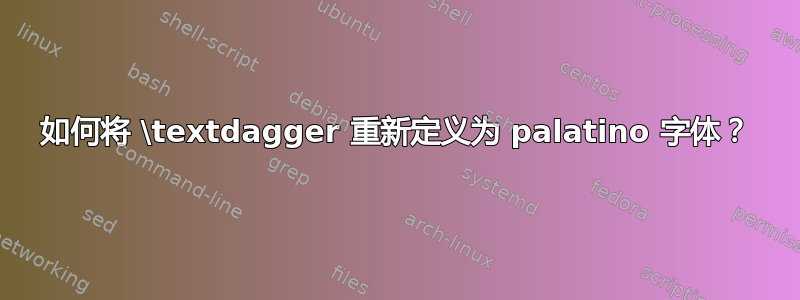 如何将 \textdagger 重新定义为 palatino 字体？