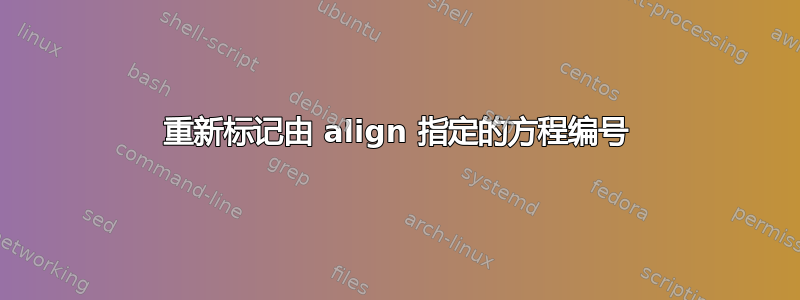 重新标记由 align 指定的方程编号