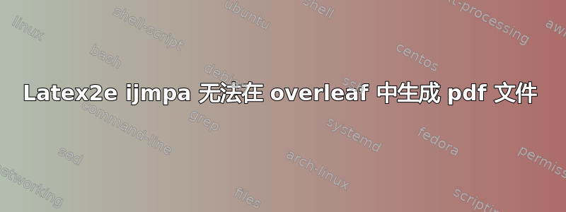 Latex2e ijmpa 无法在 overleaf 中生成 pdf 文件