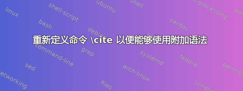 重新定义命令 \cite 以便能够使用附加语法