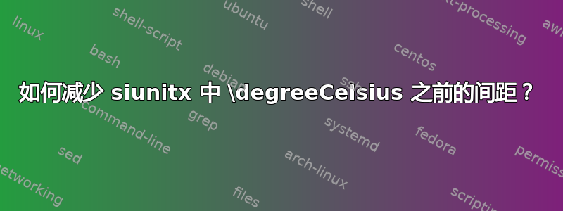 如何减少 siunitx 中 \degreeCelsius 之前的间距？