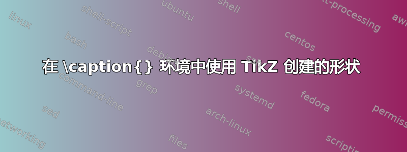 在 \caption{} 环境中使用 TikZ 创建的形状