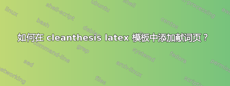 如何在 cleanthesis latex 模板中添加献词页？