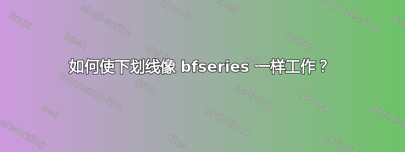 如何使下划线像 bfseries 一样工作？