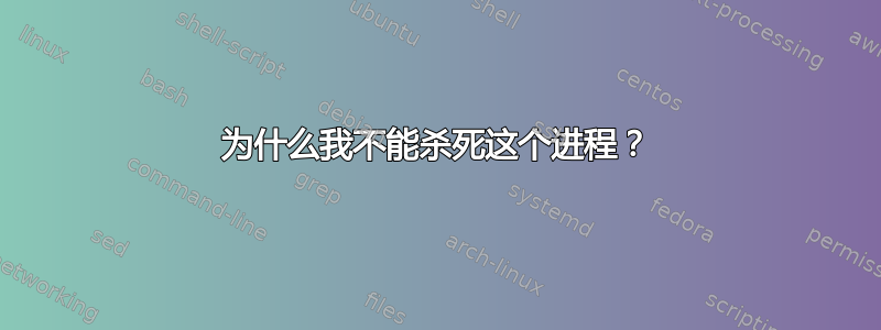 为什么我不能杀死这个进程？