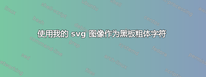 使用我的 svg 图像作为黑板粗体字符