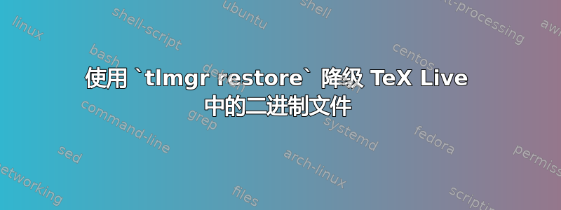 使用 `tlmgr restore` 降级 TeX Live 中的二进制文件