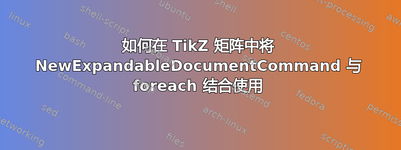 如何在 TikZ 矩阵中将 NewExpandableDocumentCommand 与 foreach 结合使用