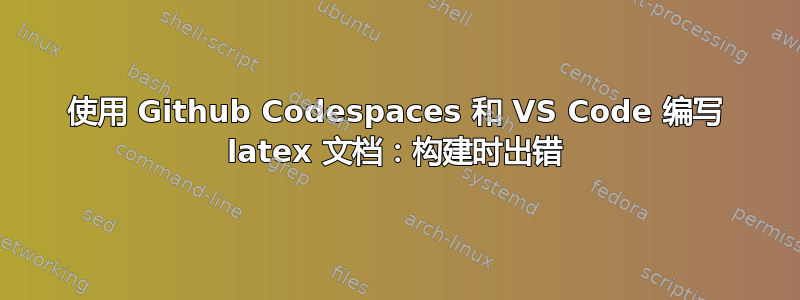使用 Github Codespaces 和 VS Code 编写 latex 文档：构建时出错