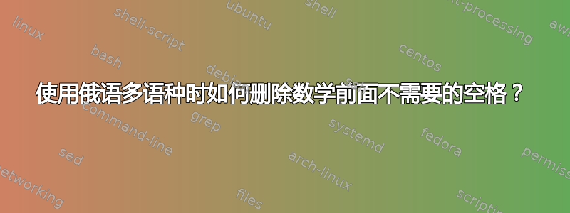 使用俄语多语种时如何删除数学前面不需要的空格？