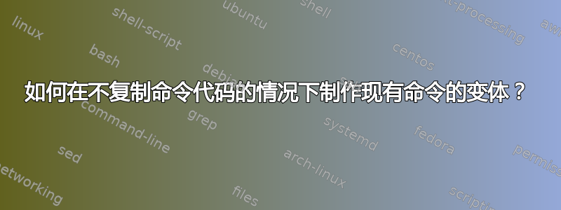 如何在不复制命令代码的情况下制作现有命令的变体？