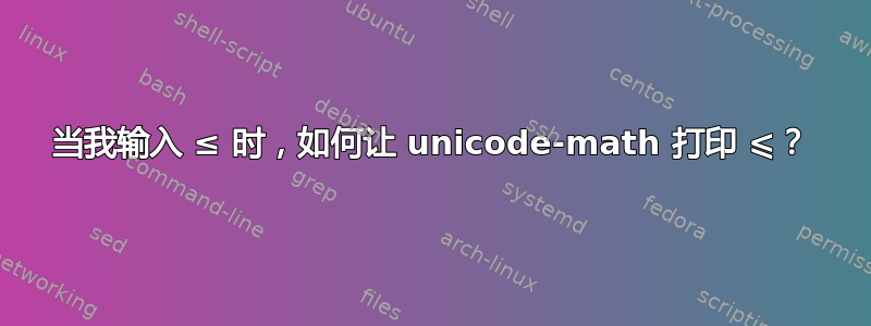 当我输入 ≤ 时，如何让 unicode-math 打印 ⩽？