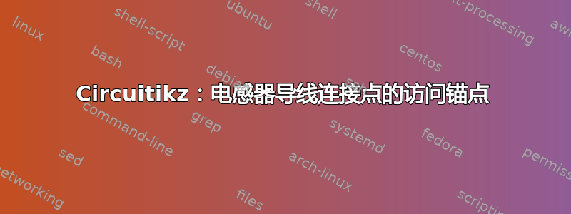 Circuitikz：电感器导线连接点的访问锚点