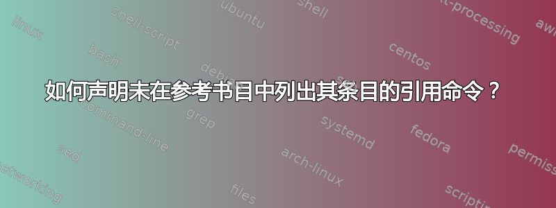 如何声明未在参考书目中列出其条目的引用命令？