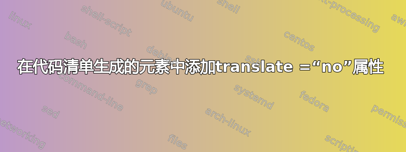 在代码清单生成的元素中添加translate =“no”属性