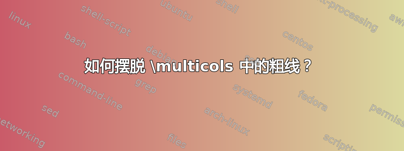 如何摆脱 \multicols 中的粗线？