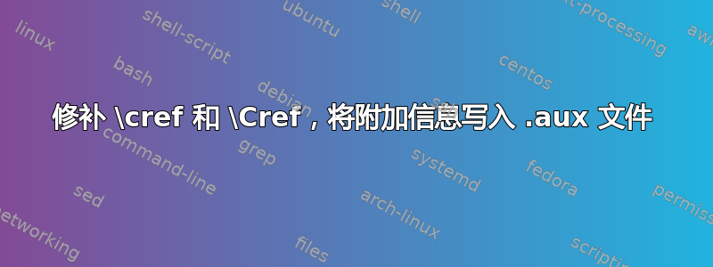 修补 \cref 和 \Cref，将附加信息写入 .aux 文件