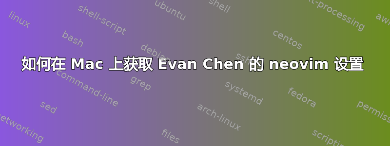 如何在 Mac 上获取 Evan Chen 的 neovim 设置