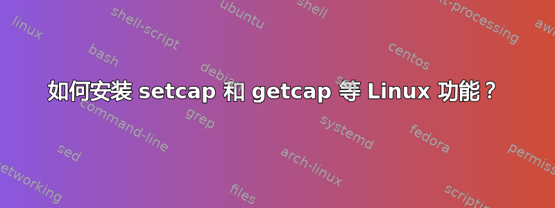 如何安装 setcap 和 getcap 等 Linux 功能？