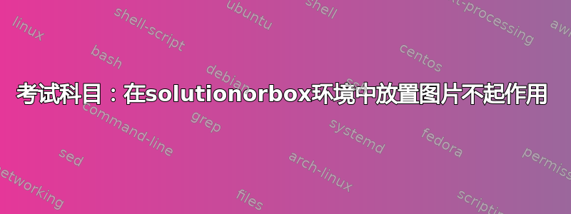 考试科目：在solutionorbox环境中放置图片不起作用