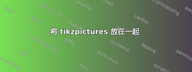 将 tikzpictures 放在一起