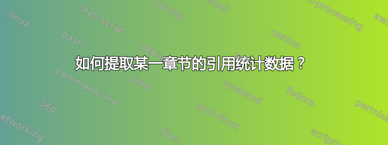 如何提取某一章节的引用统计数据？