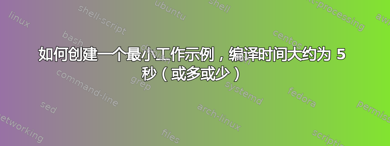 如何创建一个最小工作示例，编译时间大约为 5 秒（或多或少）