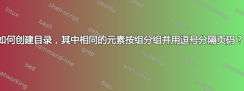 如何创建目录，其中相同的元素按组分组并用逗号分隔页码？