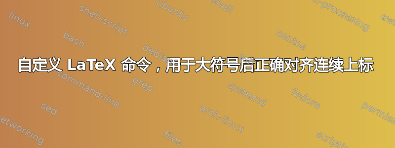 自定义 LaTeX 命令，用于大符号后正确对齐连续上标