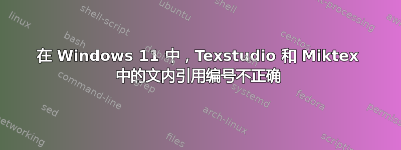 在 Windows 11 中，Texstudio 和 Miktex 中的文内引用编号不正确