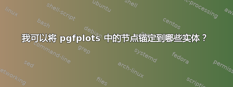 我可以将 pgfplots 中的节点锚定到哪些实体？