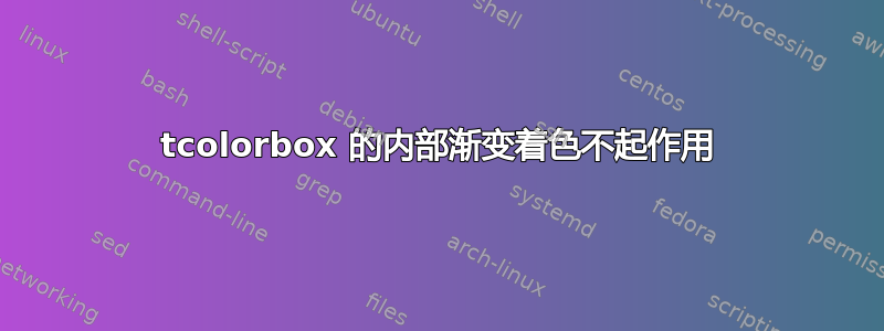 tcolorbox 的内部渐变着色不起作用