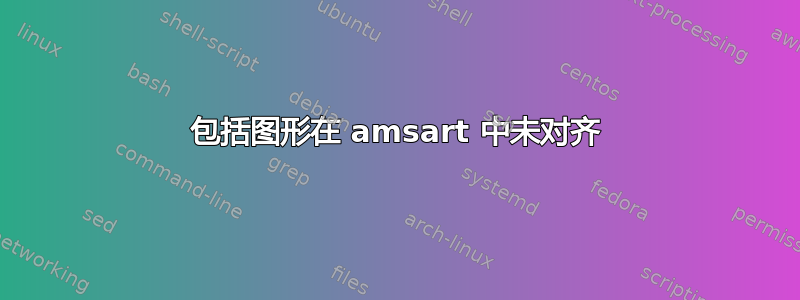 包括图形在 amsart 中未对齐