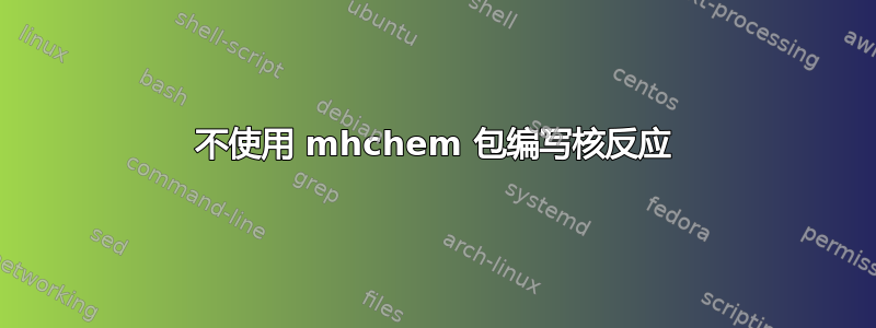 不使用 mhchem 包编写核反应