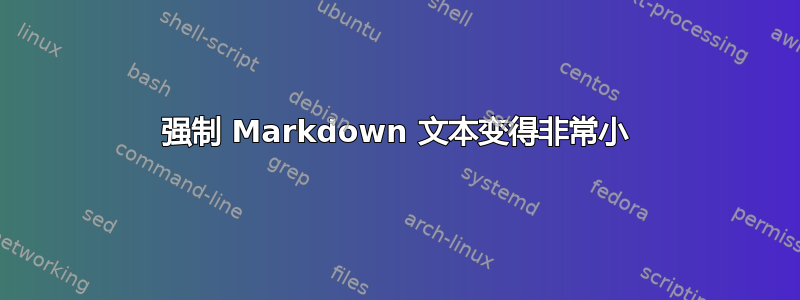 强制 Markdown 文本变得非常小